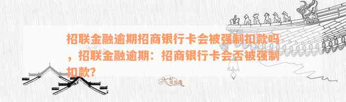 招联金融逾期招商银行卡会被强制扣款吗，招联金融逾期：招商银行卡会否被强制扣款？