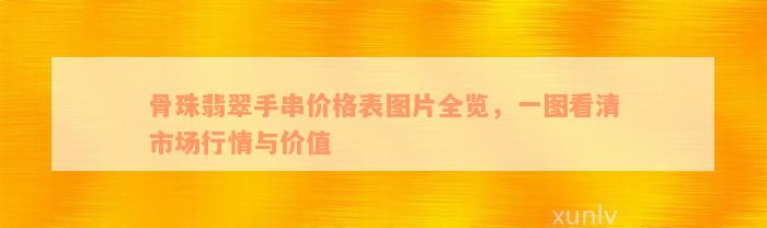 骨珠翡翠手串价格表图片全览，一图看清市场行情与价值