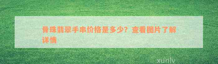 骨珠翡翠手串价格是多少？查看图片了解详情