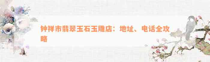 钟祥市翡翠玉石玉雕店：地址、电话全攻略