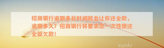 招商银行逾期多长时间就会让你还全款，逾期多久？招商银行将要求您一次性偿还全部欠款！