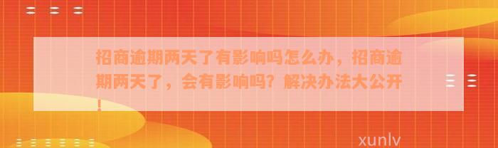 招商逾期两天了有影响吗怎么办，招商逾期两天了，会有影响吗？解决办法大公开！