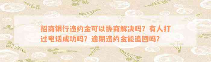 招商银行违约金可以协商解决吗？有人打过电话成功吗？逾期违约金能追回吗？