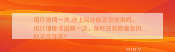 招行逾期一次,还上后还能正常使用吗，招行信用卡逾期一次，及时还款后是否仍能正常使用？