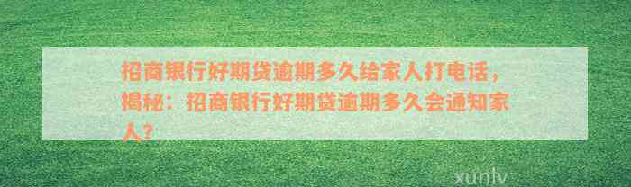 招商银行好期贷逾期多久给家人打电话，揭秘：招商银行好期贷逾期多久会通知家人？