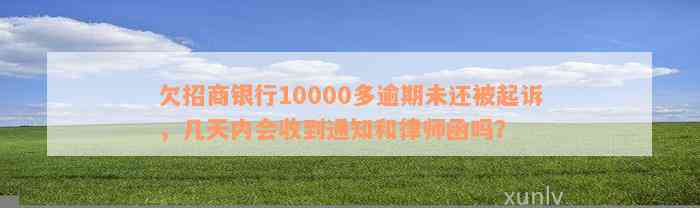 欠招商银行10000多逾期未还被起诉，几天内会收到通知和律师函吗？