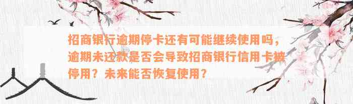 招商银行逾期停卡还有可能继续使用吗，逾期未还款是否会导致招商银行信用卡被停用？未来能否恢复使用？