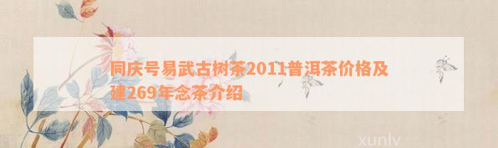 同庆号易武古树茶2011普洱茶价格及建269年念茶介绍