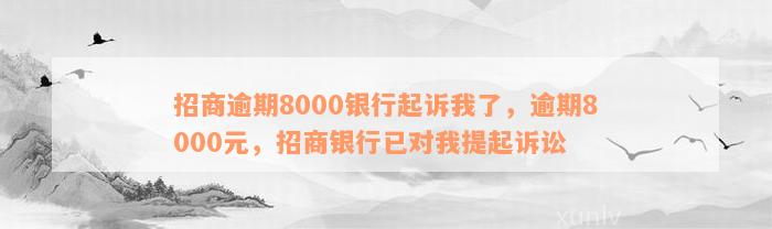 招商逾期8000银行起诉我了，逾期8000元，招商银行已对我提起诉讼