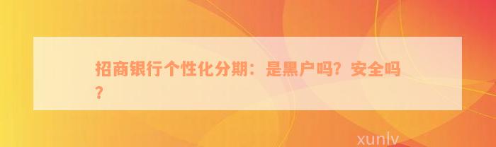 招商银行个性化分期：是黑户吗？安全吗？