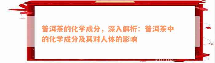 普洱茶的化学成分，深入解析：普洱茶中的化学成分及其对人体的影响