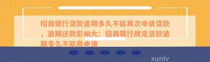 招商银行贷款逾期多久不能再次申请贷款，逾期还款影响大：招商银行规定贷款逾期多久不能再申请