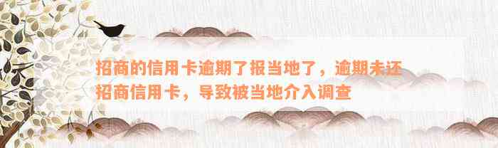 招商的信用卡逾期了报当地了，逾期未还招商信用卡，导致被当地介入调查