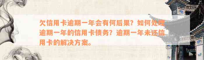 欠信用卡逾期一年会有何后果？如何处理逾期一年的信用卡债务？逾期一年未还信用卡的解决方案。