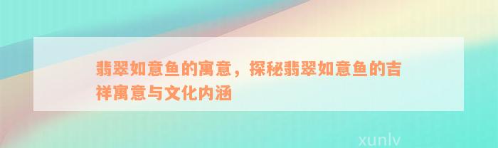 翡翠如意鱼的寓意，探秘翡翠如意鱼的吉祥寓意与文化内涵