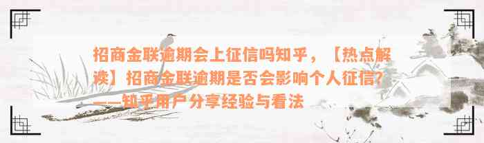 招商金联逾期会上征信吗知乎，【热点解读】招商金联逾期是否会影响个人征信？——知乎用户分享经验与看法