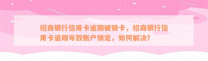 招商银行信用卡逾期被锁卡，招商银行信用卡逾期导致账户锁定，如何解决？