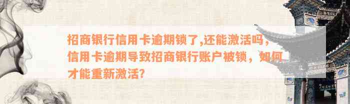 招商银行信用卡逾期锁了,还能激活吗，信用卡逾期导致招商银行账户被锁，如何才能重新激活？