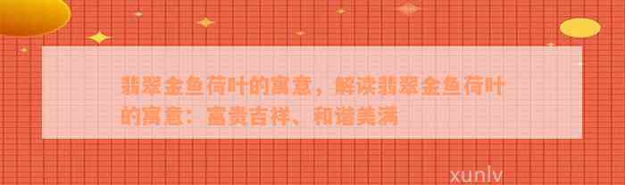 翡翠金鱼荷叶的寓意，解读翡翠金鱼荷叶的寓意：富贵吉祥、和谐美满