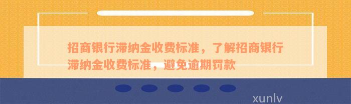 招商银行滞纳金收费标准，了解招商银行滞纳金收费标准，避免逾期罚款