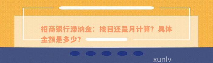 招商银行滞纳金：按日还是月计算？具体金额是多少？