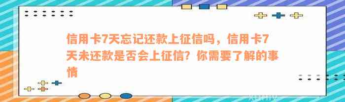 信用卡7天忘记还款上征信吗，信用卡7天未还款是否会上征信？你需要了解的事情