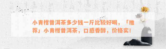 小青柑普洱茶多少钱一斤比较好喝，「推荐」小青柑普洱茶，口感香醇，价格实！