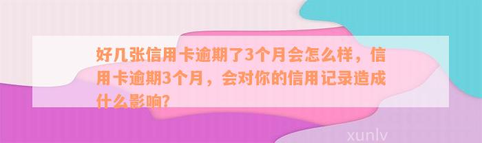 好几张信用卡逾期了3个月会怎么样，信用卡逾期3个月，会对你的信用记录造成什么影响？