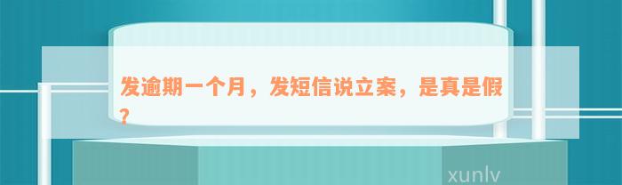 发逾期一个月，发短信说立案，是真是假？