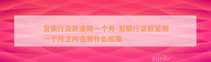 发银行贷款逾期一个月-发银行贷款逾期一个月之内会有什么后果