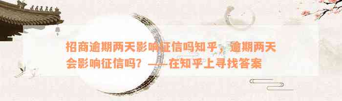 招商逾期两天影响征信吗知乎，逾期两天会影响征信吗？——在知乎上寻找答案