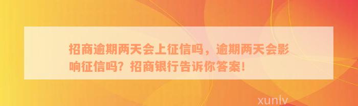 招商逾期两天会上征信吗，逾期两天会影响征信吗？招商银行告诉你答案！