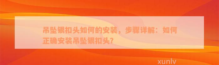 吊坠银扣头如何的安装，步骤详解：如何正确安装吊坠银扣头？