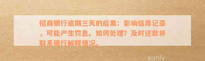 招商银行逾期三天的后果：影响信用记录，可能产生罚息。如何处理？及时还款并联系银行解释情况。