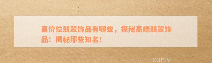 高价位翡翠饰品有哪些，探秘高端翡翠饰品：揭秘那些知名！