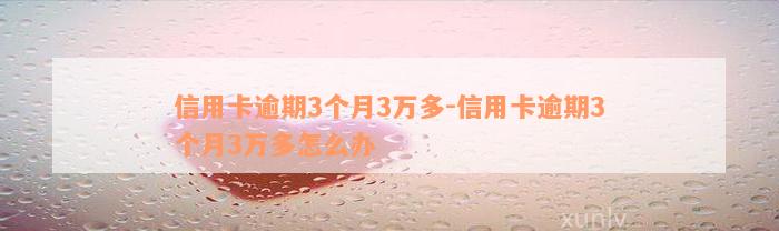 信用卡逾期3个月3万多-信用卡逾期3个月3万多怎么办