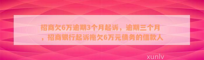 招商欠6万逾期3个月起诉，逾期三个月，招商银行起诉拖欠6万元债务的借款人