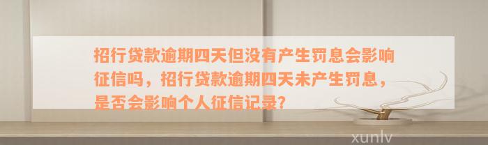 招行贷款逾期四天但没有产生罚息会影响征信吗，招行贷款逾期四天未产生罚息，是否会影响个人征信记录？