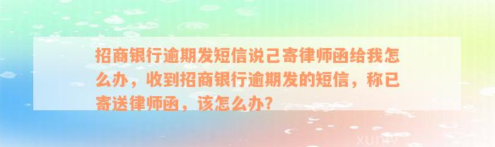 招商银行逾期发短信说己寄律师函给我怎么办，收到招商银行逾期发的短信，称已寄送律师函，该怎么办？