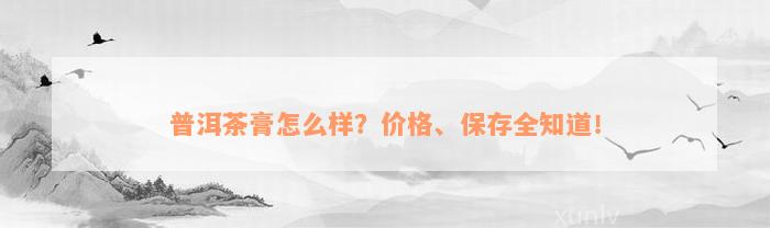 普洱茶膏怎么样？价格、保存全知道！