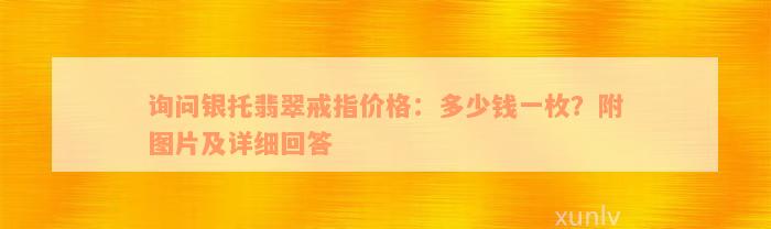 询问银托翡翠戒指价格：多少钱一枚？附图片及详细回答