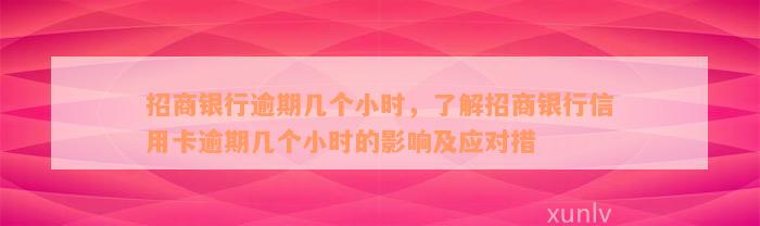 招商银行逾期几个小时，了解招商银行信用卡逾期几个小时的影响及应对措