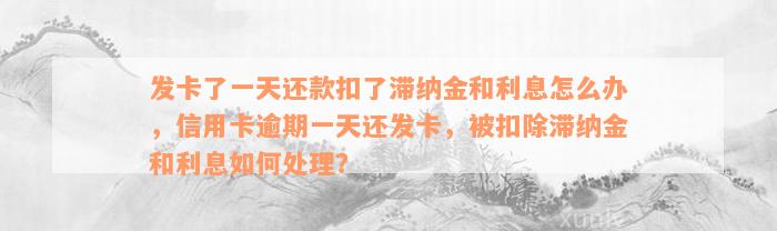 发卡了一天还款扣了滞纳金和利息怎么办，信用卡逾期一天还发卡，被扣除滞纳金和利息如何处理？