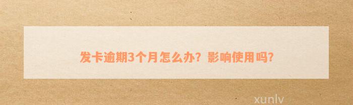 发卡逾期3个月怎么办？影响使用吗？