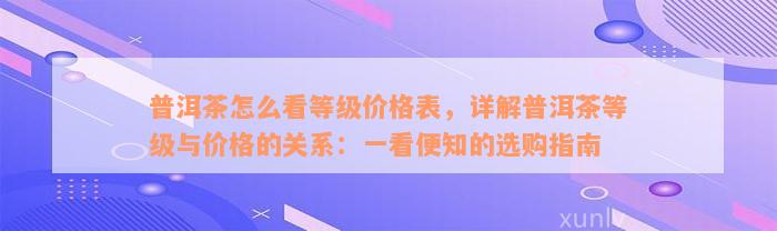 普洱茶怎么看等级价格表，详解普洱茶等级与价格的关系：一看便知的选购指南