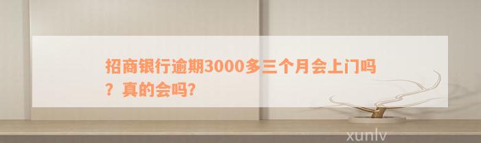 招商银行逾期3000多三个月会上门吗？真的会吗？