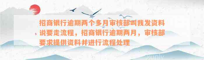 招商银行逾期两个多月审核部叫我发资料说要走流程，招商银行逾期两月，审核部要求提供资料并进行流程处理