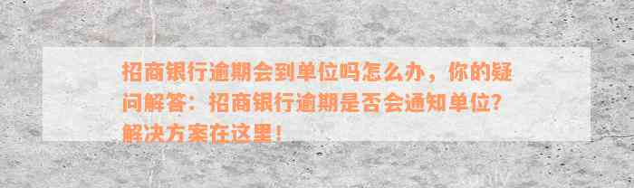 招商银行逾期会到单位吗怎么办，你的疑问解答：招商银行逾期是否会通知单位？解决方案在这里！