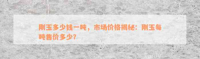 刚玉多少钱一吨，市场价格揭秘：刚玉每吨售价多少？