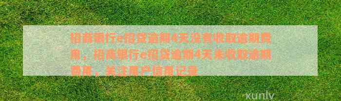 招商银行e招贷逾期4天没有收取逾期费用，招商银行e招贷逾期4天未收取逾期费用，关注用户信用记录